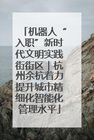机器人“入职”新时代文明实践街街区｜杭州余杭着力提升城市精细化智能化管理水平