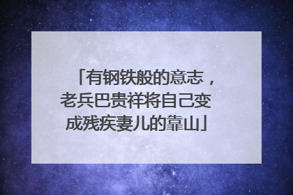 有钢铁般的意志，老兵巴贵祥将自己变成残疾妻儿的靠山