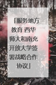 服务地方教育 西华师大和南充开放大学签署战略合作协议
