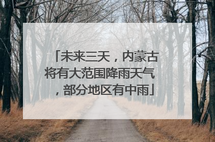 未来三天，内蒙古将有大范围降雨天气，部分地区有中雨