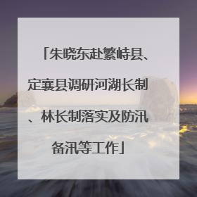 朱晓东赴繁峙县、定襄县调研河湖长制、林长制落实及防汛备汛等工作