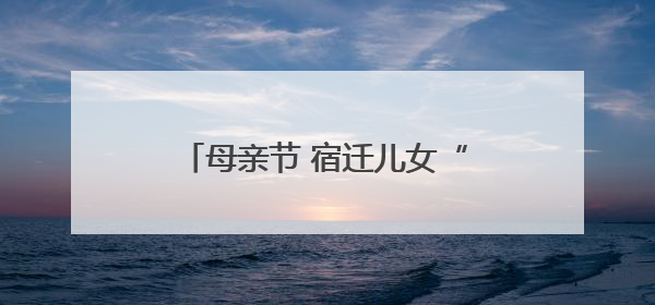 母亲节 宿迁儿女“花式宠妈”有一套！