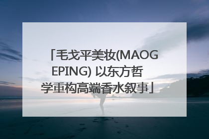 毛戈平美妆(MAOGEPING) 以东方哲学重构高端香水叙事