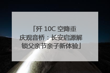 歼 10C 空降重庆观音桥：长安启源解锁父亲节亲子新体验