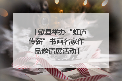 歙县举办“虹庐传薪”书画名家作品邀请展活动