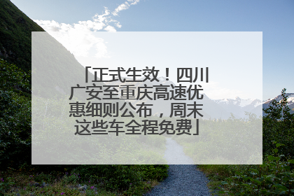 正式生效！四川广安至重庆高速优惠细则公布，周末这些车全程免费
