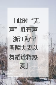 此时“无声”胜有声 浙江海宁听障夫妻以舞蹈诠释热爱