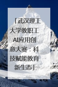 武汉理工大学教职工AI应用创意大赛：科技赋能教育新生态