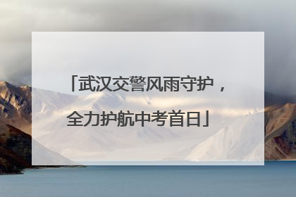 武汉交警风雨守护，全力护航中考首日