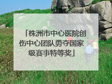 株洲市中心医院创伤中心团队勇夺国家级赛事特等奖