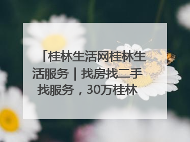 桂林生活网桂林生活服务｜找房找二手找服务，30万桂林人都在用！