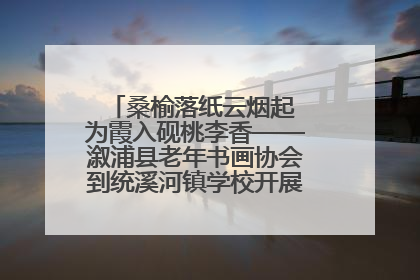 桑榆落纸云烟起 为霞入砚桃李香——溆浦县老年书画协会到统溪河镇学校开展书画进校园活动