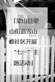 梁山县梁山街道雪山峰社区开展“七一”主题活动