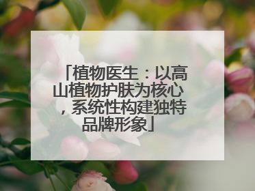 植物医生：以高山植物护肤为核心，系统性构建独特品牌形象