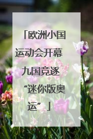 欧洲小国运动会开幕 九国竞逐“迷你版奥运”