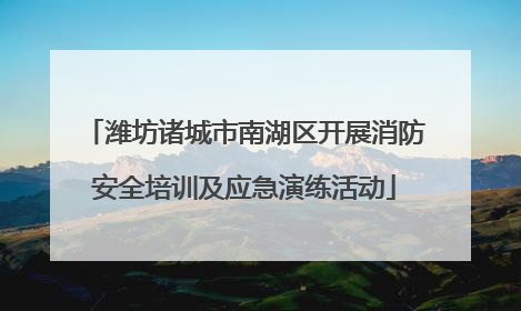 潍坊诸城市南湖区开展消防安全培训及应急演练活动