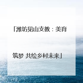 潍坊见山支教：美育筑梦 共绘乡村未来