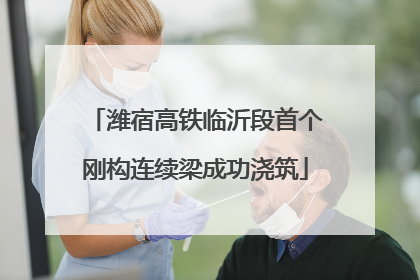 潍宿高铁临沂段首个刚构连续梁成功浇筑