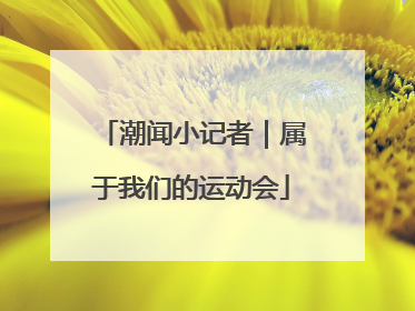潮闻小记者｜属于我们的运动会