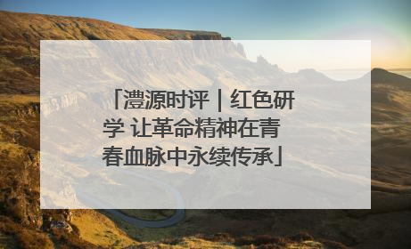 澧源时评｜红色研学 让革命精神在青春血脉中永续传承
