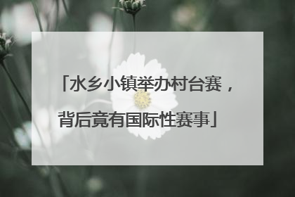 水乡小镇举办村台赛，背后竟有国际性赛事