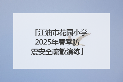 江油市花园小学2025年春季防震安全疏散演练