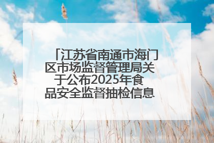 江苏省南通市海门区市场监督管理局关于公布2025年食品安全监督抽检信息的公告（第三批）