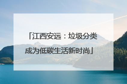 江西安远：垃圾分类成为低碳生活新时尚