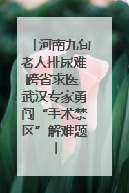 河南九旬老人排尿难跨省求医 武汉专家勇闯“手术禁区”解难题