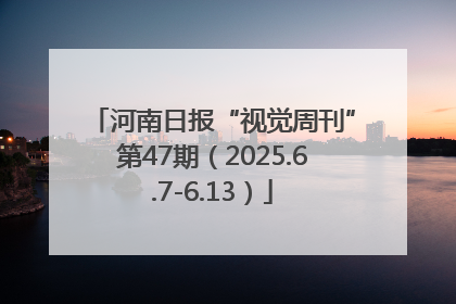 河南日报“视觉周刊”第47期（2025.6.7-6.13）
