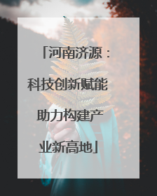 河南济源：科技创新赋能 助力构建产业新高地