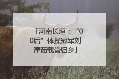 河南长垣：“00后”体操冠军刘津茹载誉归乡