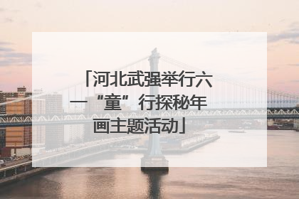 河北武强举行六一“童”行探秘年画主题活动