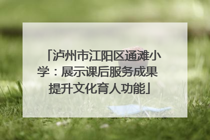 泸州市江阳区通滩小学：展示课后服务成果 提升文化育人功能
