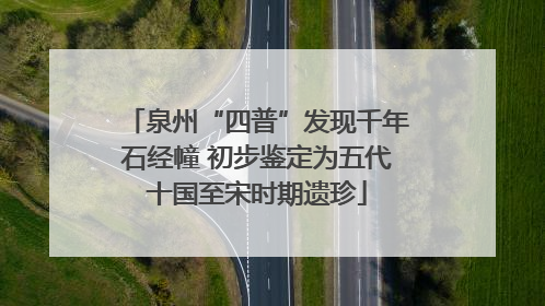 泉州“四普”发现千年石经幢 初步鉴定为五代十国至宋时期遗珍