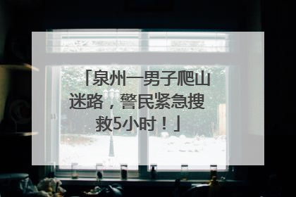 泉州一男子爬山迷路，警民紧急搜救5小时！