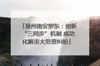 泉州南安罗东：创新“三同步”机制 成功化解重大劳资纠纷