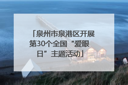泉州市泉港区开展第30个全国“爱眼日”主题活动
