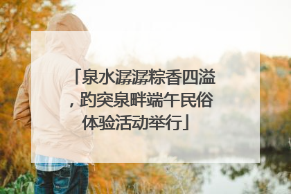 泉水潺潺粽香四溢，趵突泉畔端午民俗体验活动举行