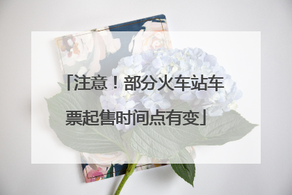 注意！部分火车站车票起售时间点有变
