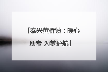 泰兴黄桥镇：暖心助考 为梦护航