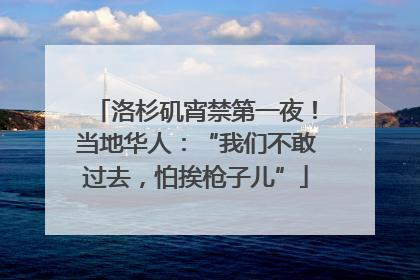 洛杉矶宵禁第一夜！当地华人：“我们不敢过去，怕挨枪子儿”