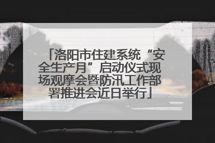 洛阳市住建系统“安全生产月”启动仪式现场观摩会暨防汛工作部署推进会近日举行