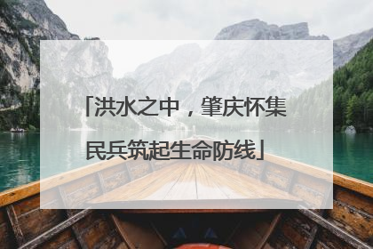 洪水之中，肇庆怀集民兵筑起生命防线