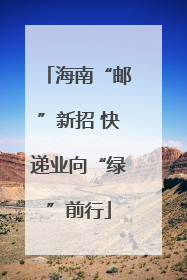 海南“邮”新招 快递业向“绿”前行