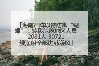 海南严阵以待防御“蝴蝶”：转移危险地区人员2081人 30721艘渔船全部进港避风