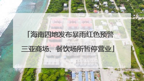 海南四地发布暴雨红色预警 三亚商场、餐饮场所暂停营业