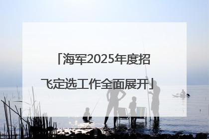 海军2025年度招飞定选工作全面展开