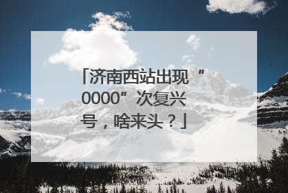济南西站出现“0000”次复兴号，啥来头？