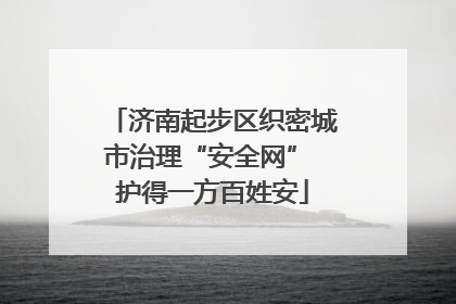 济南起步区织密城市治理“安全网” 护得一方百姓安